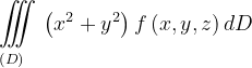 \dpi{120} \underset{\left ( D \right )\: \; \; \; }{\iiint_{\, }^{\, }}\left (x^{2}+y^{2} \right )f\left ( x,y,z \right )dD